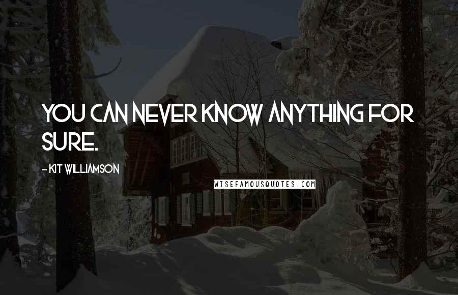 Kit Williamson Quotes: You can never know anything for sure.