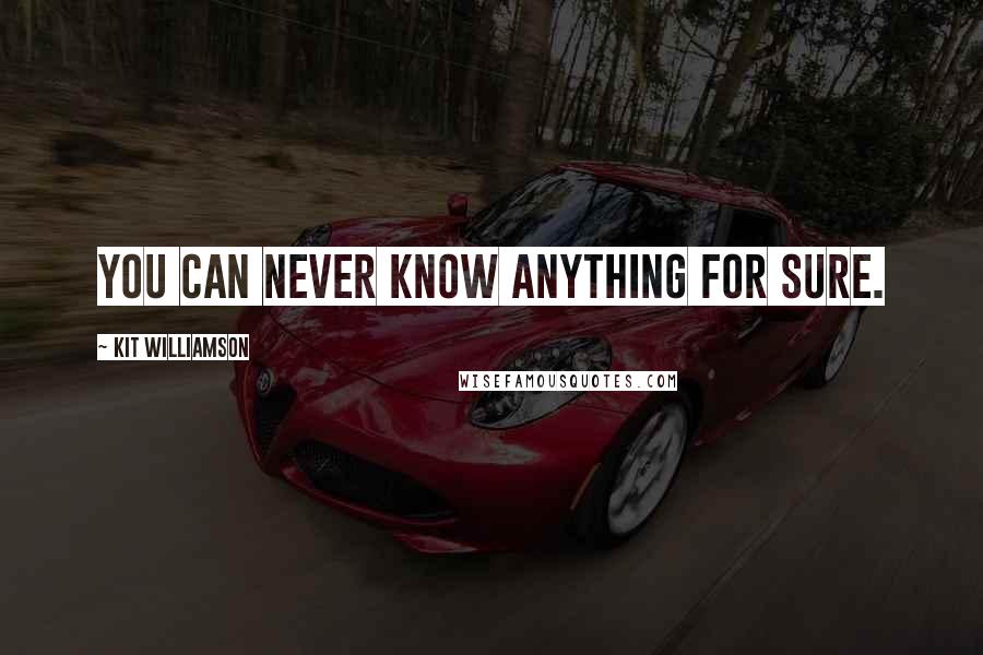 Kit Williamson Quotes: You can never know anything for sure.
