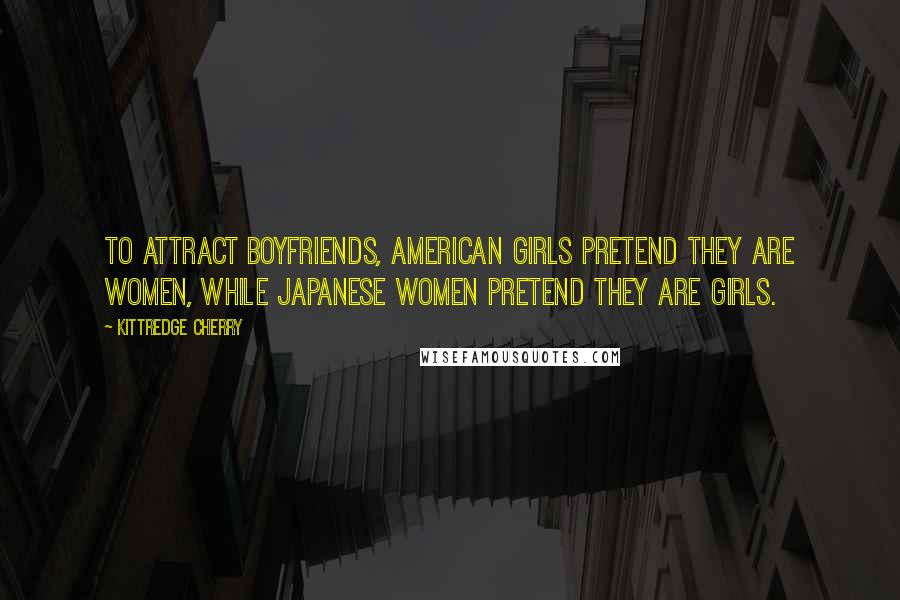 Kittredge Cherry Quotes: To attract boyfriends, American girls pretend they are women, while Japanese women pretend they are girls.