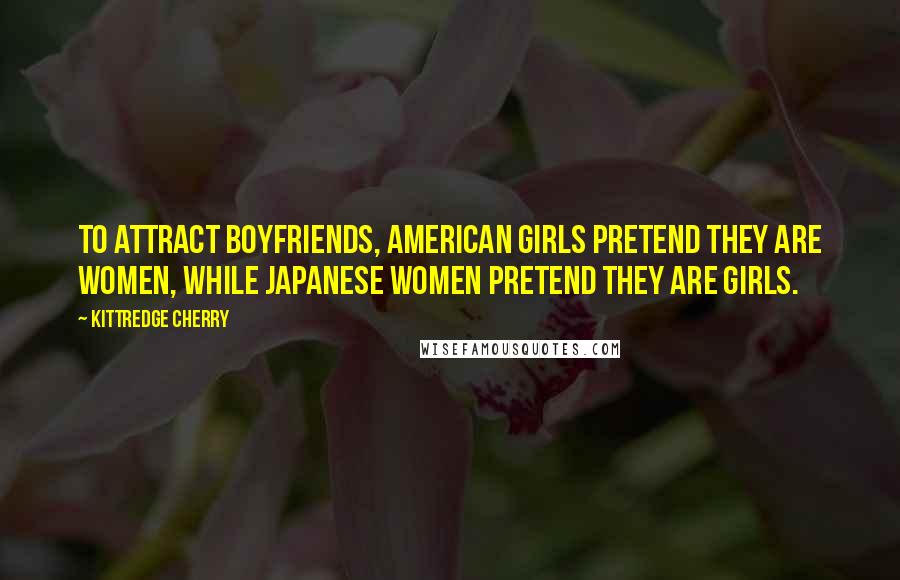 Kittredge Cherry Quotes: To attract boyfriends, American girls pretend they are women, while Japanese women pretend they are girls.