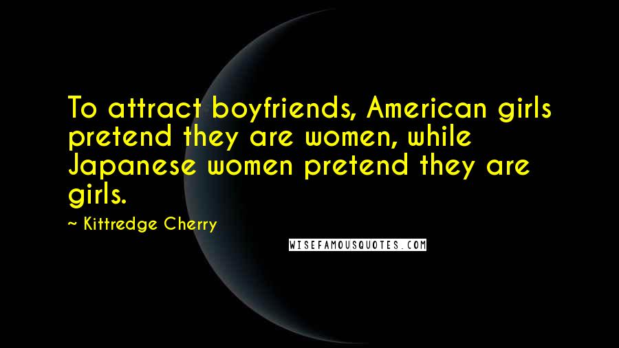 Kittredge Cherry Quotes: To attract boyfriends, American girls pretend they are women, while Japanese women pretend they are girls.