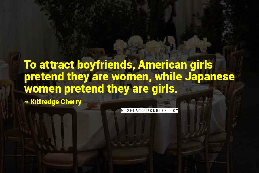 Kittredge Cherry Quotes: To attract boyfriends, American girls pretend they are women, while Japanese women pretend they are girls.