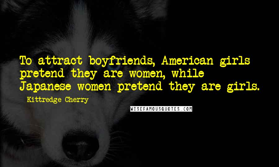 Kittredge Cherry Quotes: To attract boyfriends, American girls pretend they are women, while Japanese women pretend they are girls.