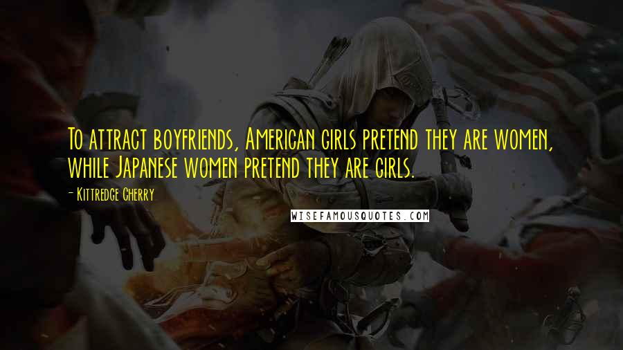 Kittredge Cherry Quotes: To attract boyfriends, American girls pretend they are women, while Japanese women pretend they are girls.