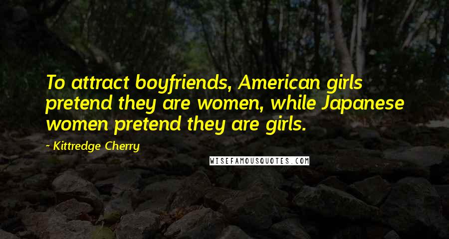 Kittredge Cherry Quotes: To attract boyfriends, American girls pretend they are women, while Japanese women pretend they are girls.