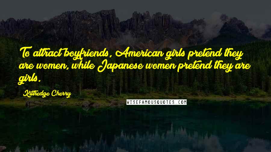 Kittredge Cherry Quotes: To attract boyfriends, American girls pretend they are women, while Japanese women pretend they are girls.