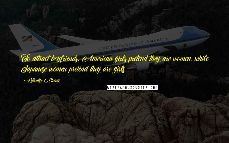 Kittredge Cherry Quotes: To attract boyfriends, American girls pretend they are women, while Japanese women pretend they are girls.