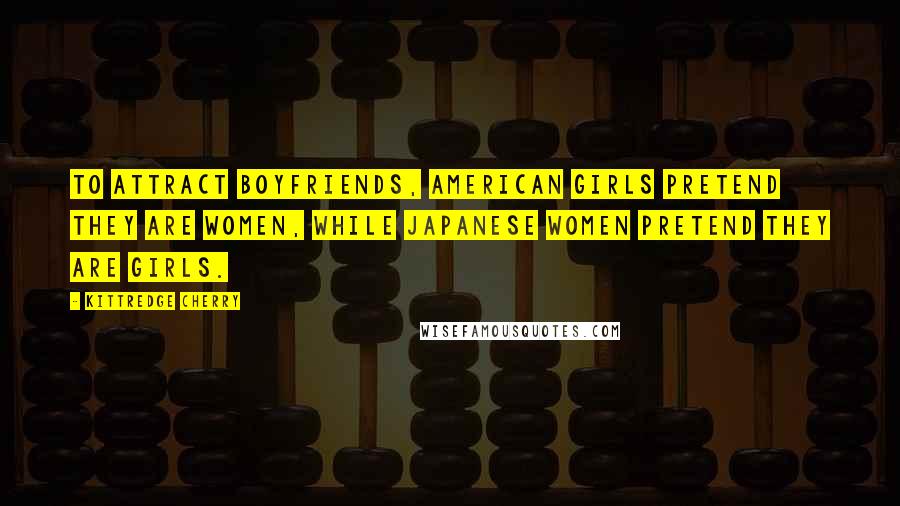Kittredge Cherry Quotes: To attract boyfriends, American girls pretend they are women, while Japanese women pretend they are girls.