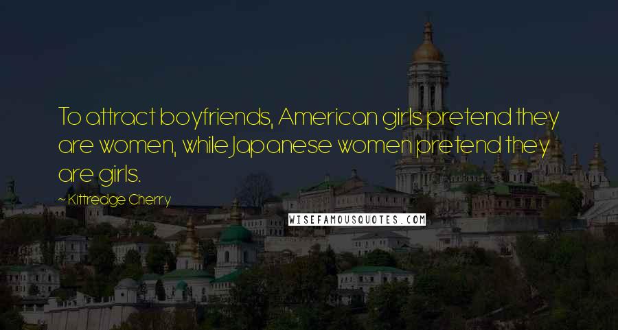 Kittredge Cherry Quotes: To attract boyfriends, American girls pretend they are women, while Japanese women pretend they are girls.
