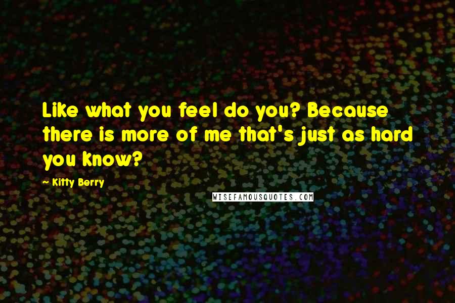 Kitty Berry Quotes: Like what you feel do you? Because there is more of me that's just as hard you know?