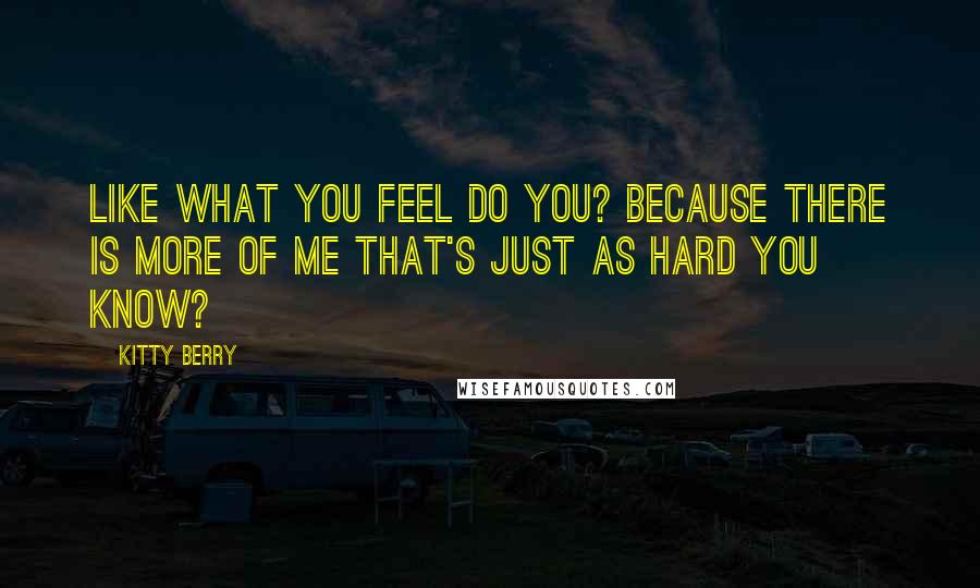 Kitty Berry Quotes: Like what you feel do you? Because there is more of me that's just as hard you know?