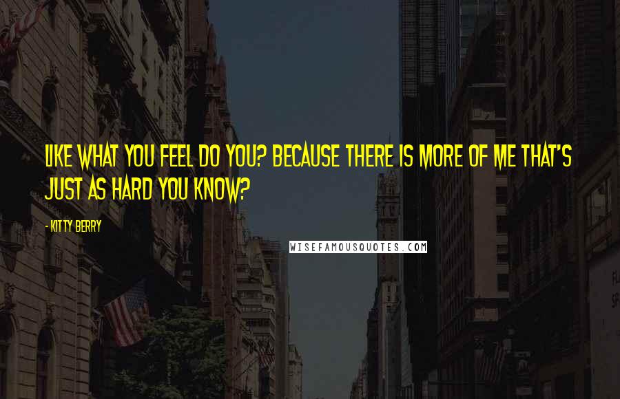 Kitty Berry Quotes: Like what you feel do you? Because there is more of me that's just as hard you know?