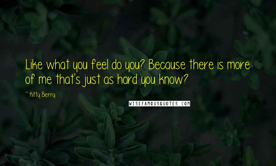 Kitty Berry Quotes: Like what you feel do you? Because there is more of me that's just as hard you know?