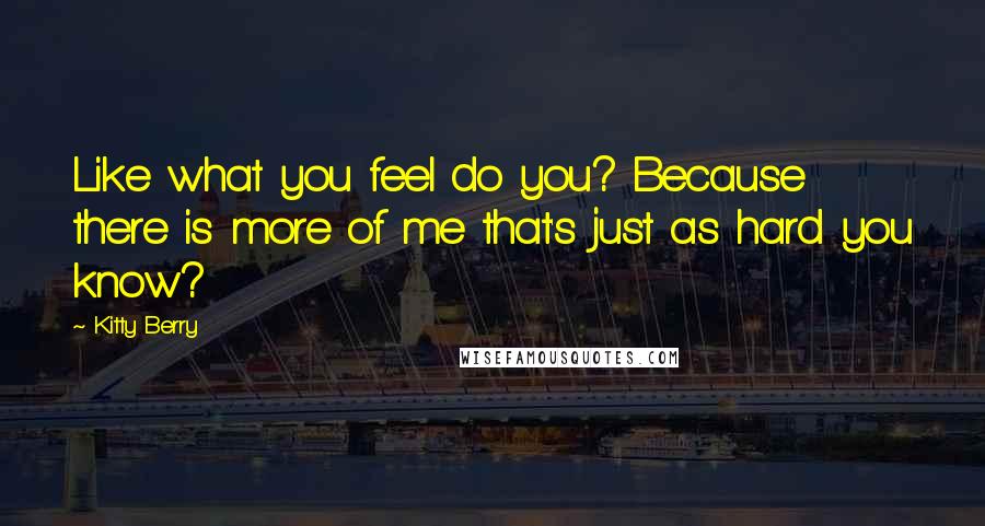 Kitty Berry Quotes: Like what you feel do you? Because there is more of me that's just as hard you know?