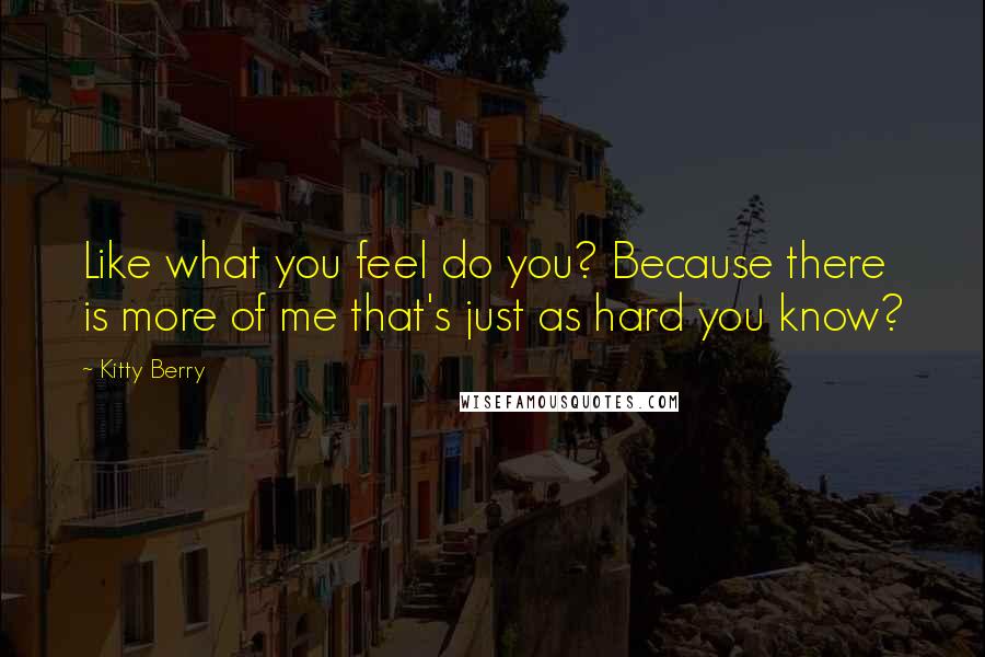 Kitty Berry Quotes: Like what you feel do you? Because there is more of me that's just as hard you know?