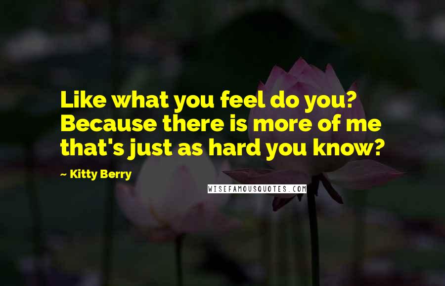 Kitty Berry Quotes: Like what you feel do you? Because there is more of me that's just as hard you know?
