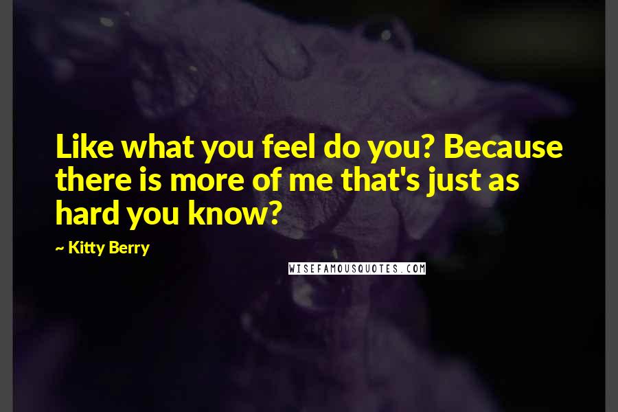 Kitty Berry Quotes: Like what you feel do you? Because there is more of me that's just as hard you know?
