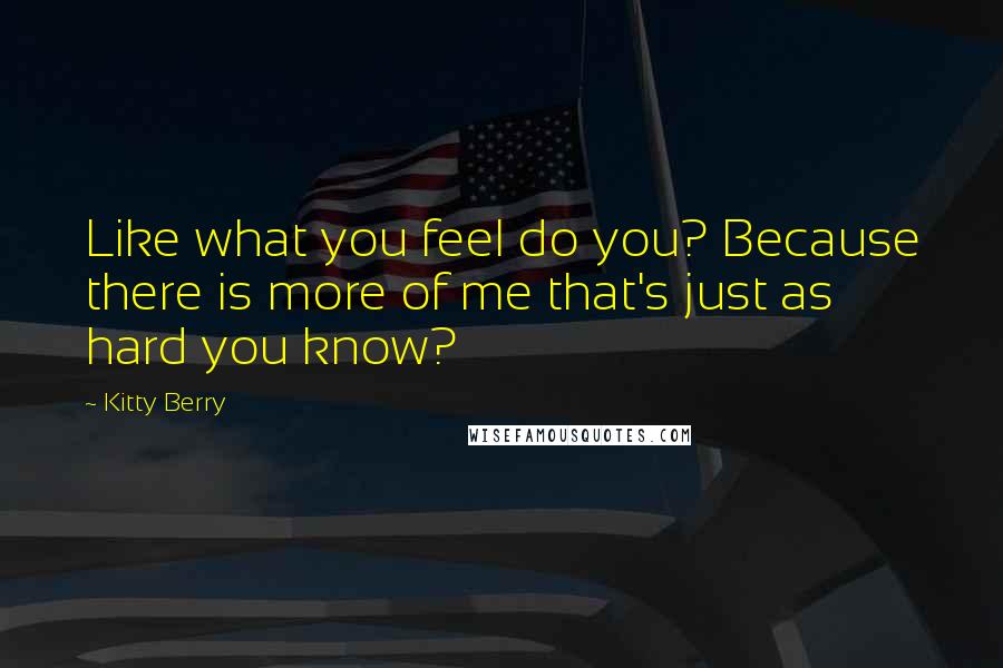 Kitty Berry Quotes: Like what you feel do you? Because there is more of me that's just as hard you know?