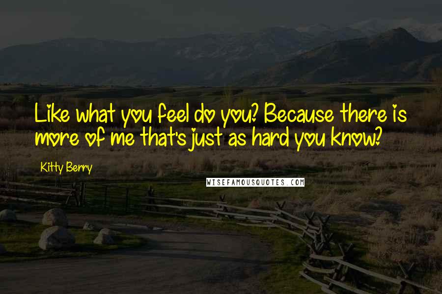 Kitty Berry Quotes: Like what you feel do you? Because there is more of me that's just as hard you know?