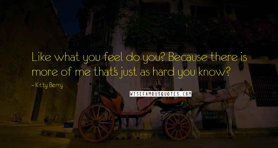 Kitty Berry Quotes: Like what you feel do you? Because there is more of me that's just as hard you know?