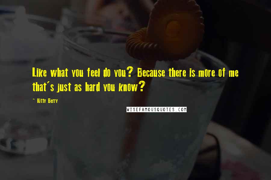 Kitty Berry Quotes: Like what you feel do you? Because there is more of me that's just as hard you know?