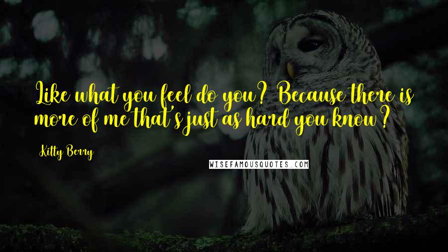 Kitty Berry Quotes: Like what you feel do you? Because there is more of me that's just as hard you know?