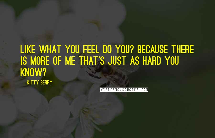 Kitty Berry Quotes: Like what you feel do you? Because there is more of me that's just as hard you know?