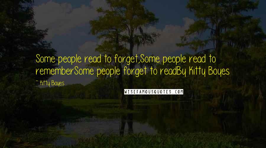 Kitty Boyes Quotes: Some people read to forget,Some people read to rememberSome people forget to readBy Kitty Boyes