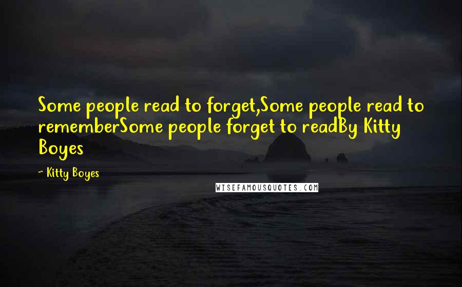 Kitty Boyes Quotes: Some people read to forget,Some people read to rememberSome people forget to readBy Kitty Boyes