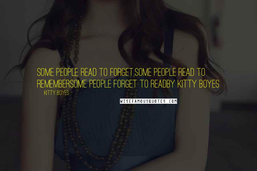 Kitty Boyes Quotes: Some people read to forget,Some people read to rememberSome people forget to readBy Kitty Boyes