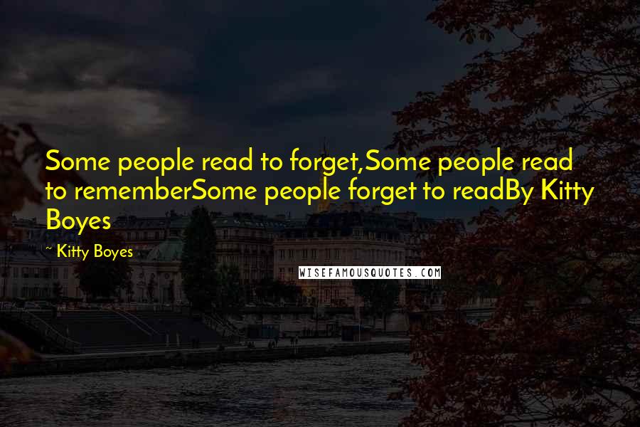 Kitty Boyes Quotes: Some people read to forget,Some people read to rememberSome people forget to readBy Kitty Boyes