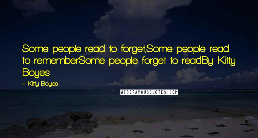 Kitty Boyes Quotes: Some people read to forget,Some people read to rememberSome people forget to readBy Kitty Boyes