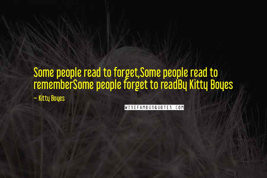 Kitty Boyes Quotes: Some people read to forget,Some people read to rememberSome people forget to readBy Kitty Boyes