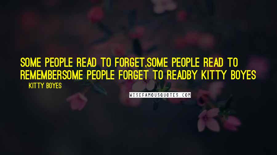 Kitty Boyes Quotes: Some people read to forget,Some people read to rememberSome people forget to readBy Kitty Boyes