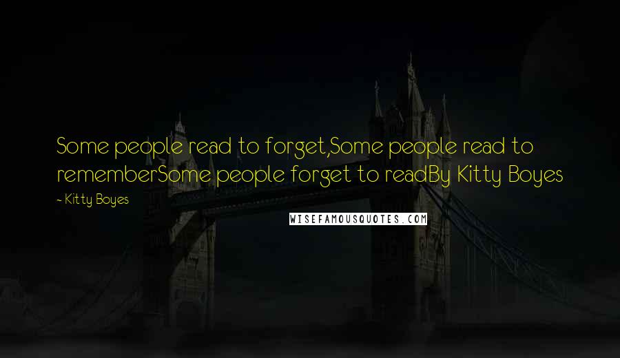 Kitty Boyes Quotes: Some people read to forget,Some people read to rememberSome people forget to readBy Kitty Boyes