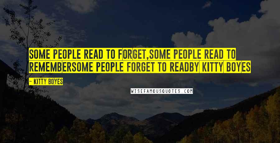 Kitty Boyes Quotes: Some people read to forget,Some people read to rememberSome people forget to readBy Kitty Boyes