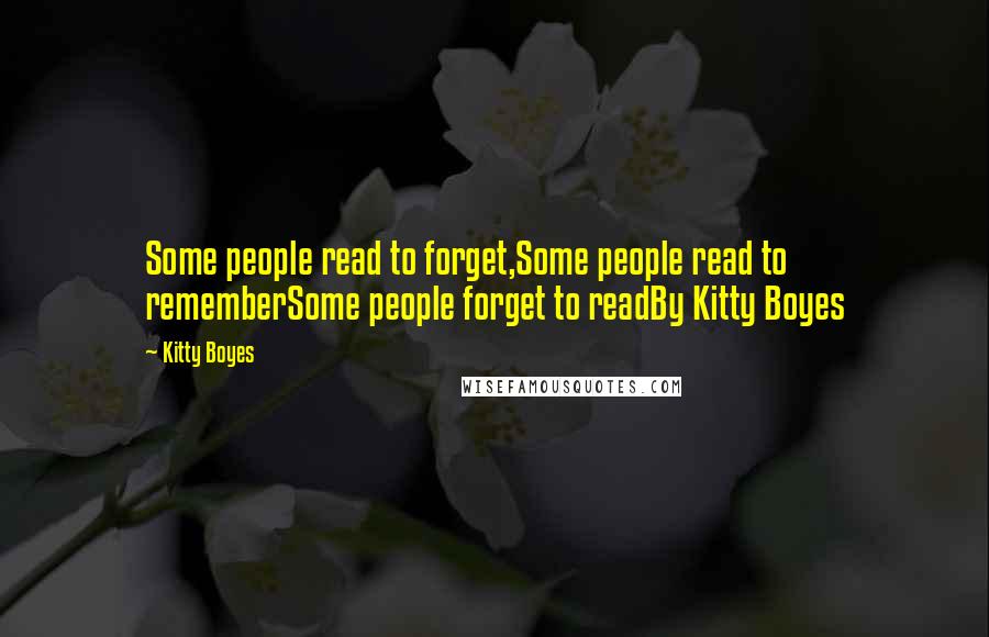 Kitty Boyes Quotes: Some people read to forget,Some people read to rememberSome people forget to readBy Kitty Boyes