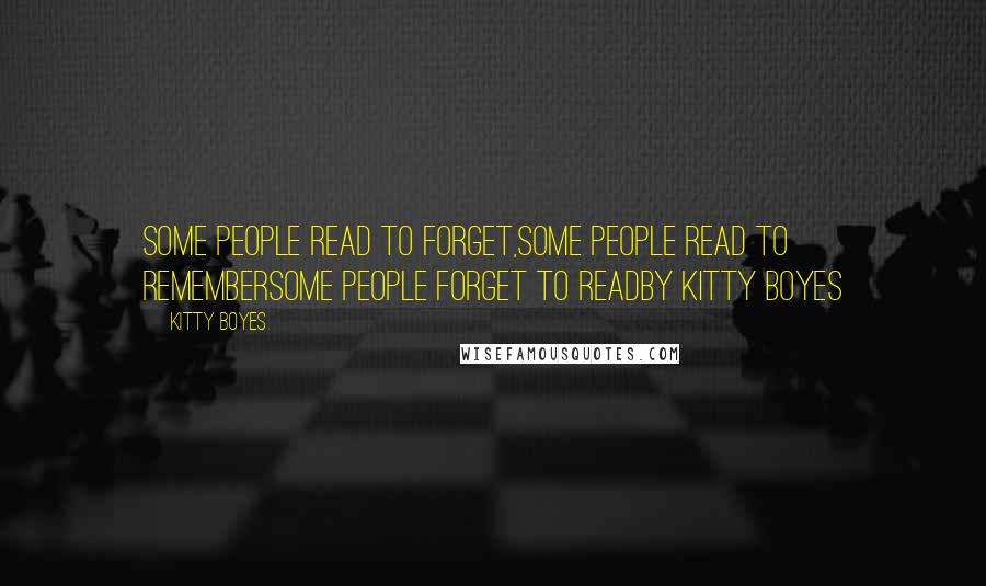 Kitty Boyes Quotes: Some people read to forget,Some people read to rememberSome people forget to readBy Kitty Boyes