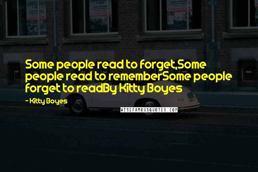Kitty Boyes Quotes: Some people read to forget,Some people read to rememberSome people forget to readBy Kitty Boyes
