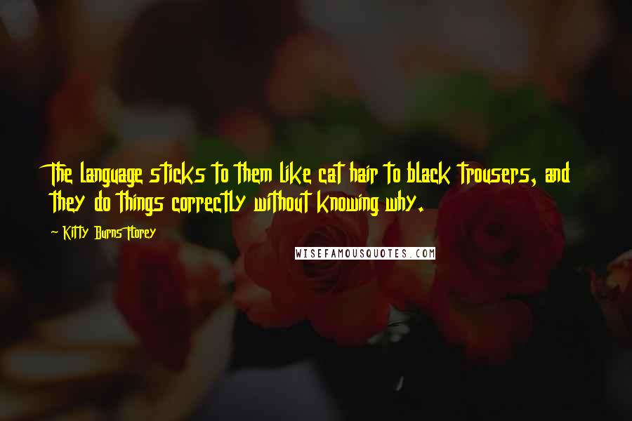 Kitty Burns Florey Quotes: The language sticks to them like cat hair to black trousers, and they do things correctly without knowing why.