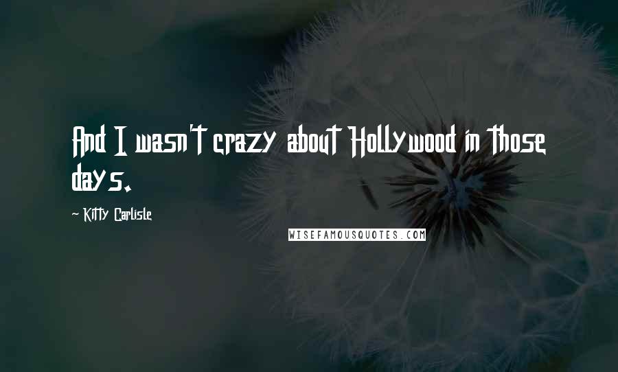 Kitty Carlisle Quotes: And I wasn't crazy about Hollywood in those days.