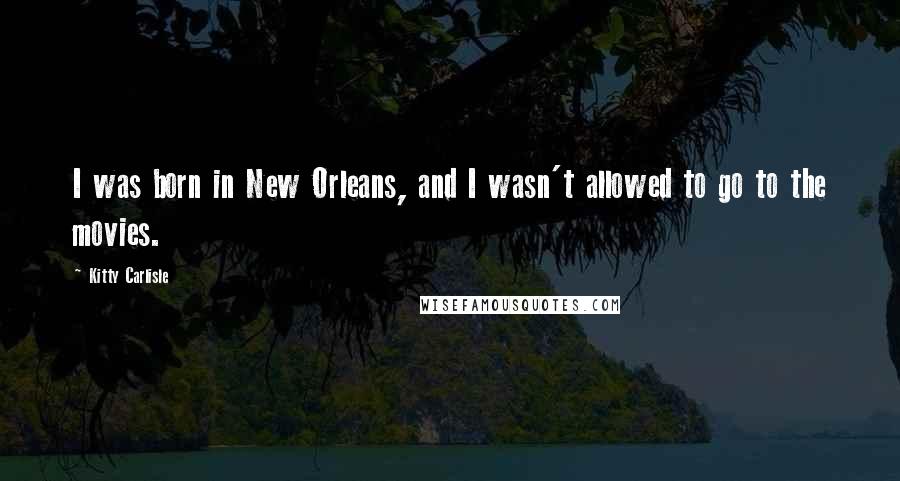 Kitty Carlisle Quotes: I was born in New Orleans, and I wasn't allowed to go to the movies.