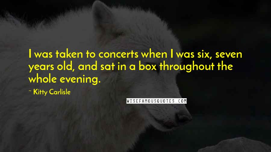 Kitty Carlisle Quotes: I was taken to concerts when I was six, seven years old, and sat in a box throughout the whole evening.