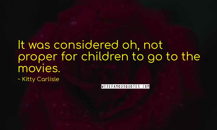Kitty Carlisle Quotes: It was considered oh, not proper for children to go to the movies.