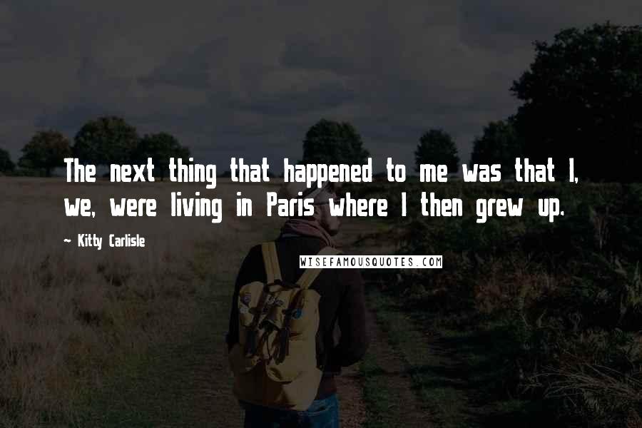 Kitty Carlisle Quotes: The next thing that happened to me was that I, we, were living in Paris where I then grew up.