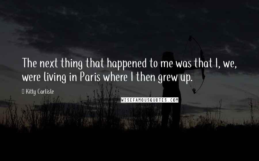 Kitty Carlisle Quotes: The next thing that happened to me was that I, we, were living in Paris where I then grew up.