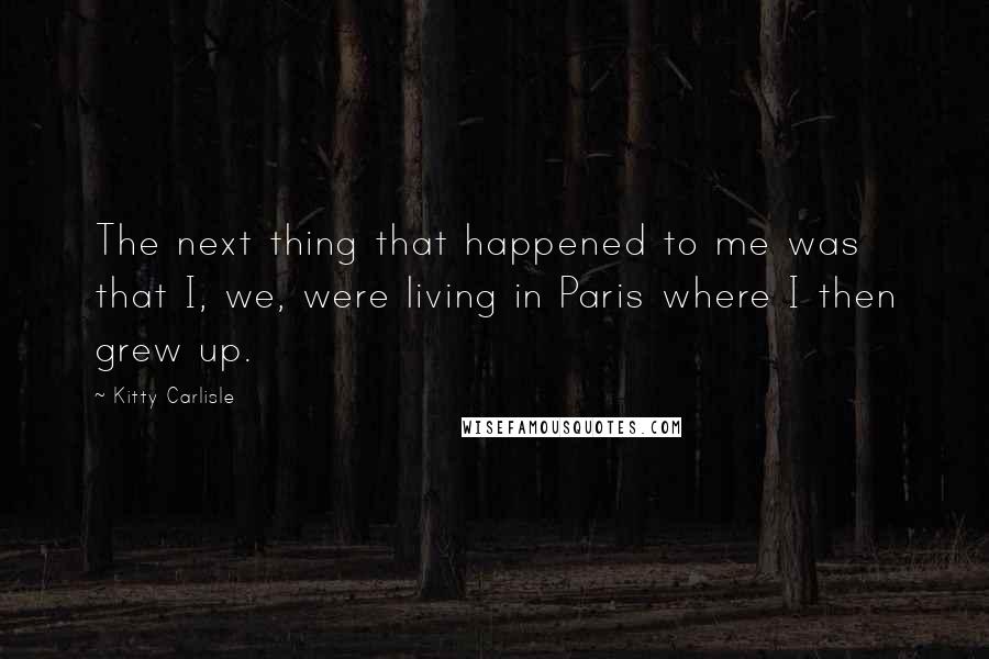 Kitty Carlisle Quotes: The next thing that happened to me was that I, we, were living in Paris where I then grew up.