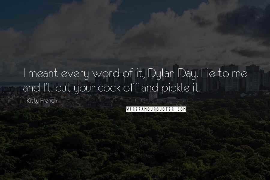 Kitty French Quotes: I meant every word of it, Dylan Day. Lie to me and I'll cut your cock off and pickle it.