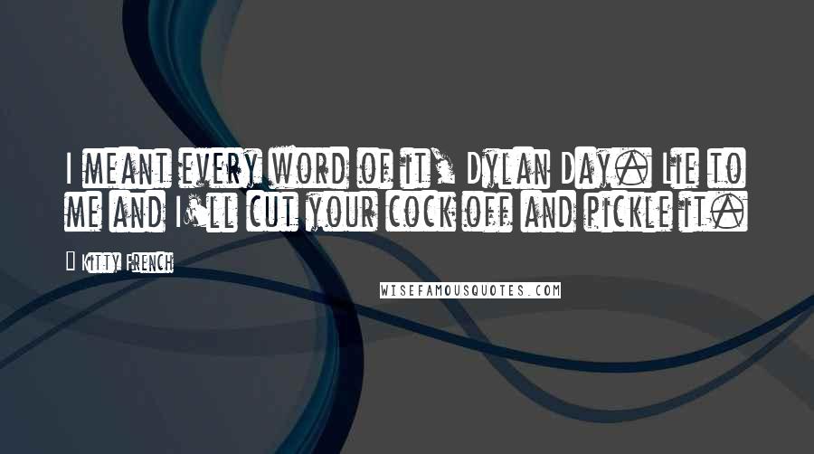 Kitty French Quotes: I meant every word of it, Dylan Day. Lie to me and I'll cut your cock off and pickle it.