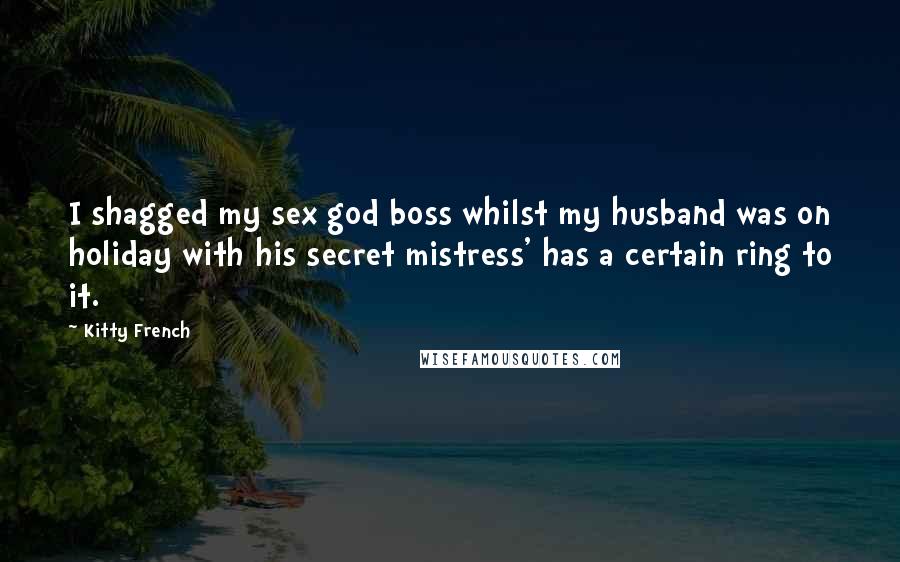 Kitty French Quotes: I shagged my sex god boss whilst my husband was on holiday with his secret mistress' has a certain ring to it.